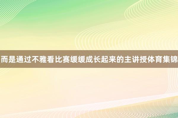 而是通过不雅看比赛缓缓成长起来的主讲授体育集锦