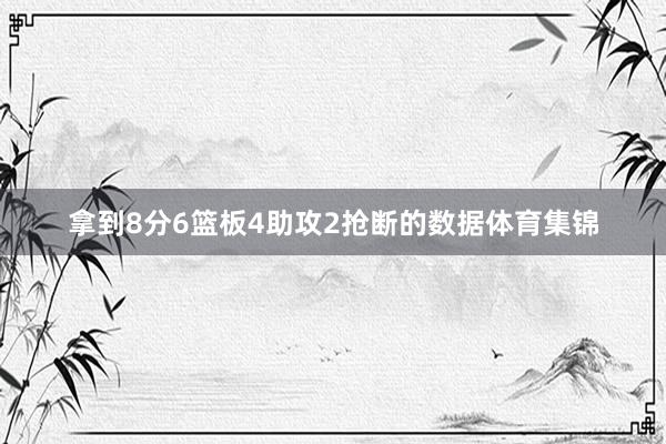 拿到8分6篮板4助攻2抢断的数据体育集锦