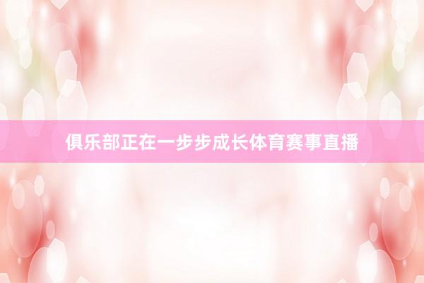 俱乐部正在一步步成长体育赛事直播