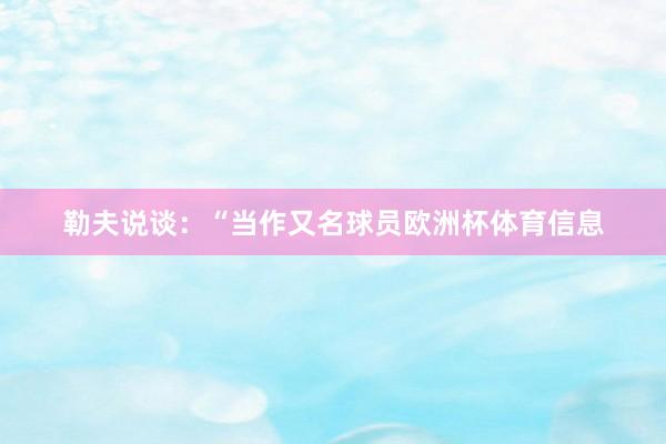 勒夫说谈：“当作又名球员欧洲杯体育信息