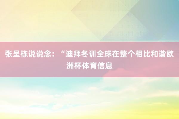 张呈栋说说念：“迪拜冬训全球在整个相比和谐欧洲杯体育信息
