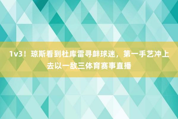 1v3！琼斯看到杜库雷寻衅球迷，第一手艺冲上去以一敌三体育赛事直播