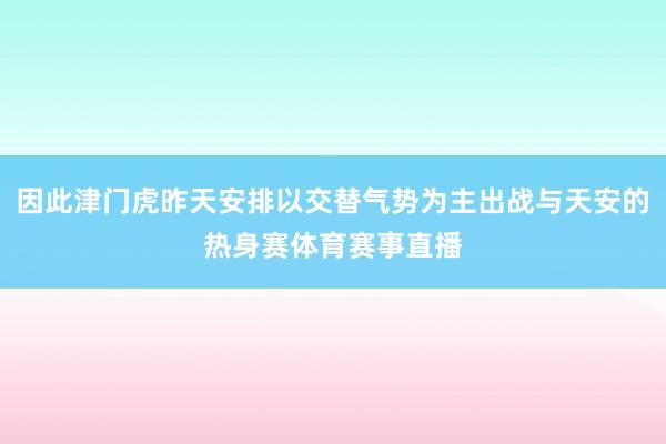 因此津门虎昨天安排以交替气势为主出战与天安的热身赛体育赛事直播
