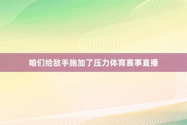 咱们给敌手施加了压力体育赛事直播