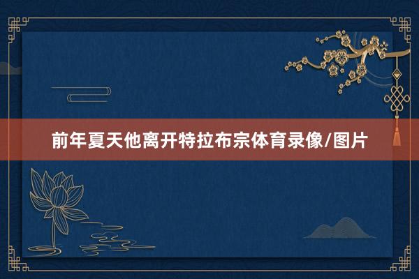 前年夏天他离开特拉布宗体育录像/图片