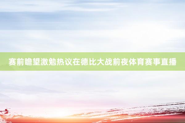 赛前瞻望激勉热议在德比大战前夜体育赛事直播