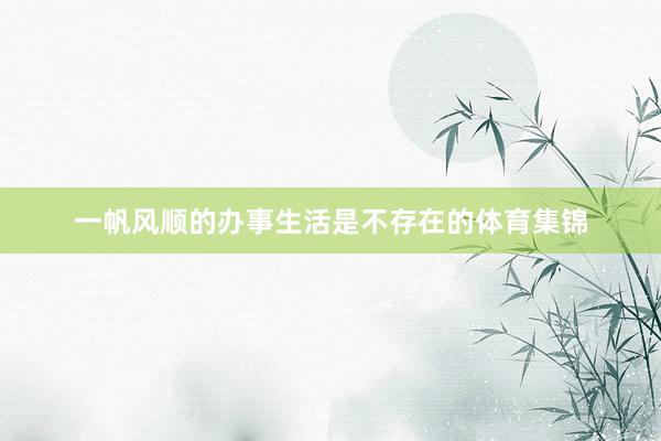 一帆风顺的办事生活是不存在的体育集锦