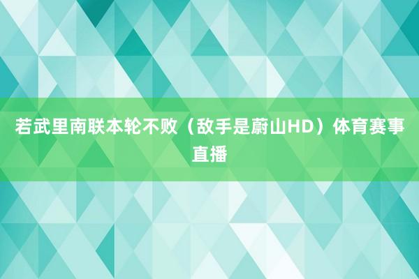 若武里南联本轮不败（敌手是蔚山HD）体育赛事直播