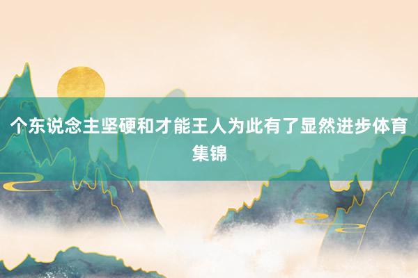 个东说念主坚硬和才能王人为此有了显然进步体育集锦