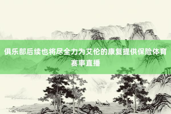 俱乐部后续也将尽全力为艾伦的康复提供保险体育赛事直播