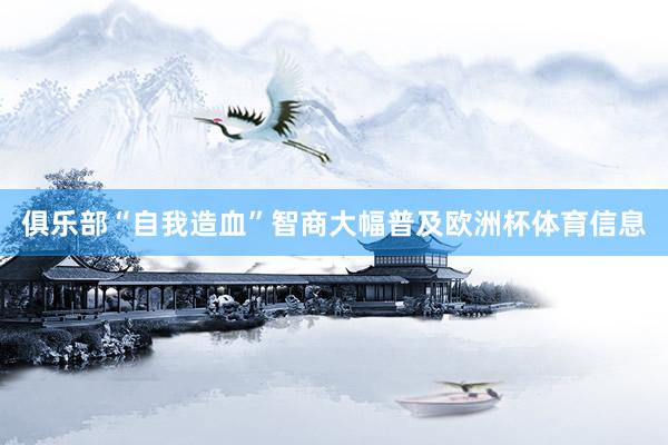 俱乐部“自我造血”智商大幅普及欧洲杯体育信息