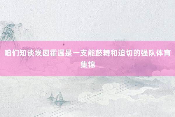 咱们知谈埃因霍温是一支能鼓舞和迫切的强队体育集锦