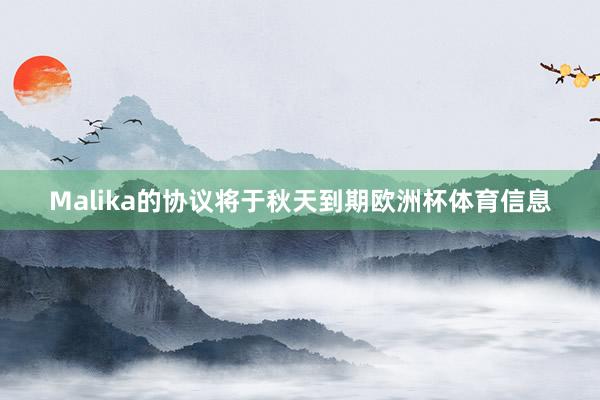 Malika的协议将于秋天到期欧洲杯体育信息