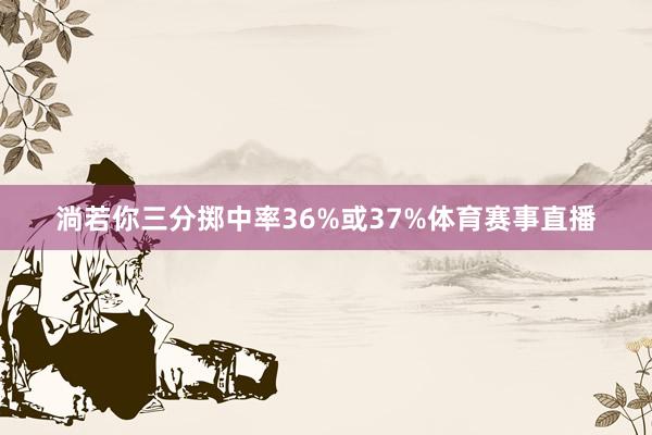 淌若你三分掷中率36%或37%体育赛事直播