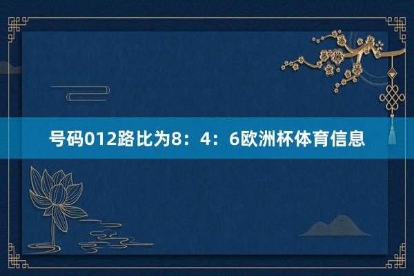 号码012路比为8：4：6欧洲杯体育信息