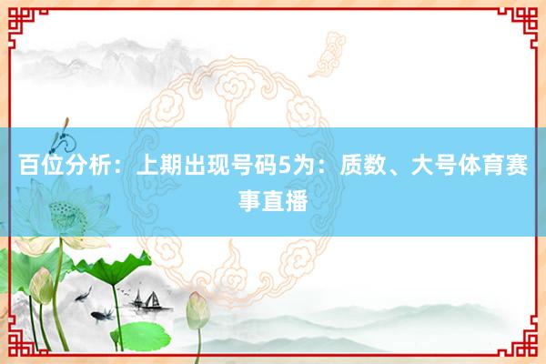 百位分析：上期出现号码5为：质数、大号体育赛事直播