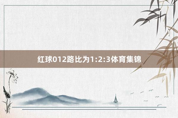 红球012路比为1:2:3体育集锦