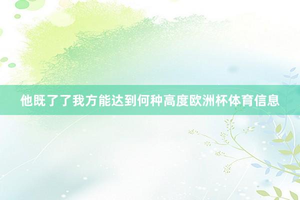 他既了了我方能达到何种高度欧洲杯体育信息