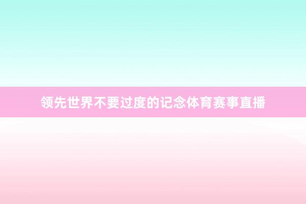 领先世界不要过度的记念体育赛事直播
