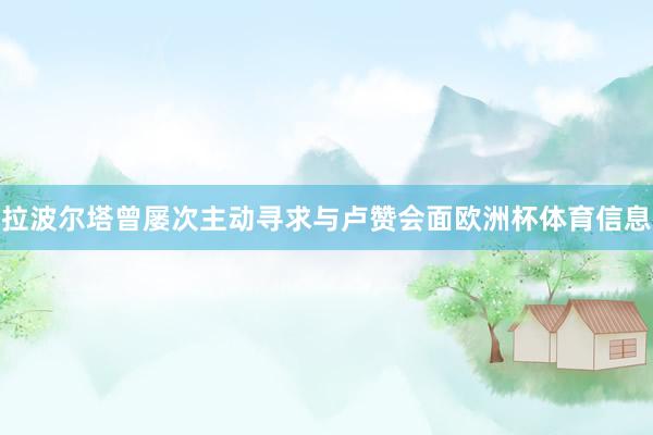 拉波尔塔曾屡次主动寻求与卢赞会面欧洲杯体育信息