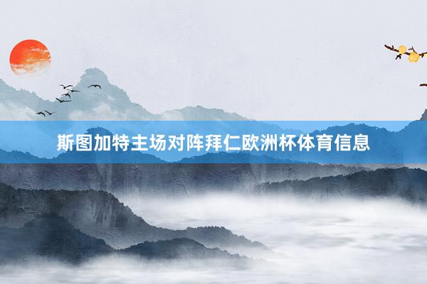 斯图加特主场对阵拜仁欧洲杯体育信息