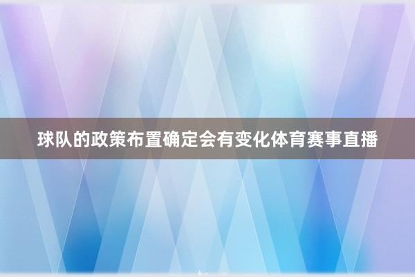 球队的政策布置确定会有变化体育赛事直播