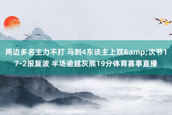 两边多名主力不打 马刺4东谈主上双&次节17-2报复波 半场逾越灰熊19分体育赛事直播