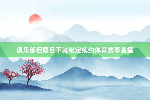 俱乐部但愿目下就敲定续约体育赛事直播