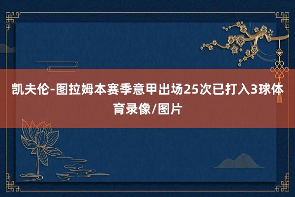 凯夫伦-图拉姆本赛季意甲出场25次已打入3球体育录像/图片