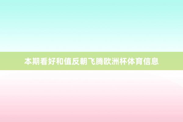 本期看好和值反朝飞腾欧洲杯体育信息