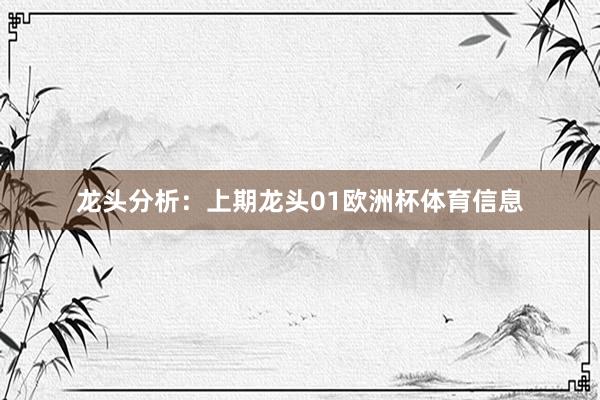 龙头分析：　　上期龙头01欧洲杯体育信息