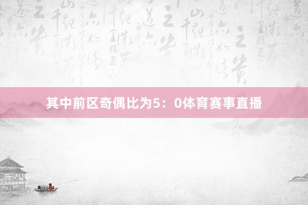 其中前区奇偶比为5：0体育赛事直播