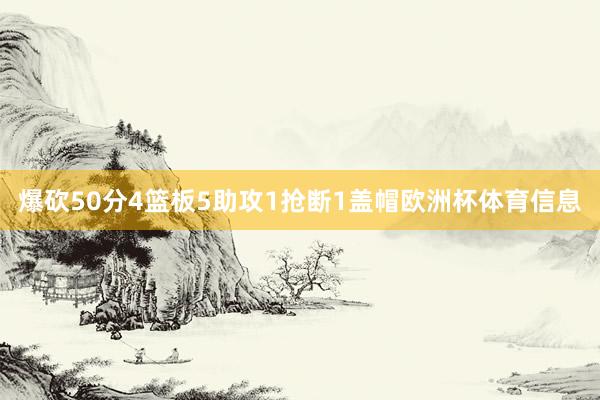 爆砍50分4篮板5助攻1抢断1盖帽欧洲杯体育信息