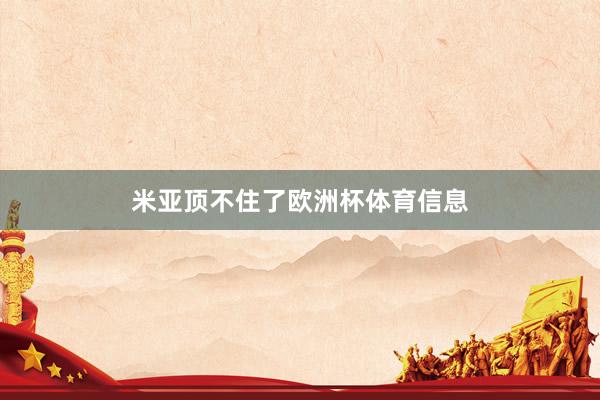 米亚顶不住了欧洲杯体育信息