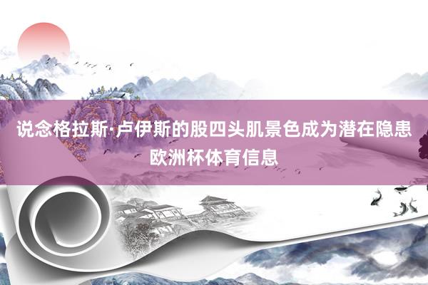 说念格拉斯·卢伊斯的股四头肌景色成为潜在隐患欧洲杯体育信息