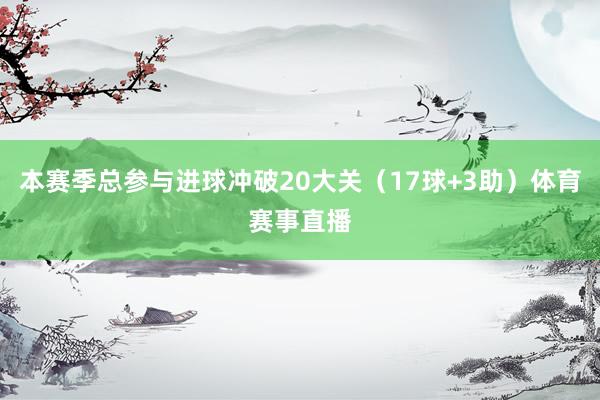本赛季总参与进球冲破20大关（17球+3助）体育赛事直播
