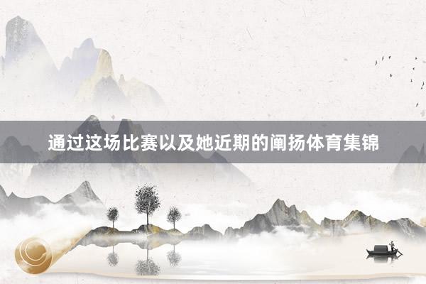 通过这场比赛以及她近期的阐扬体育集锦