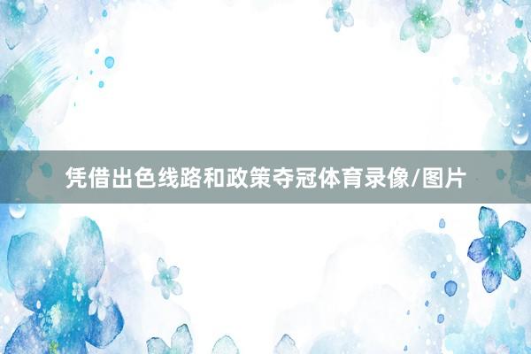 凭借出色线路和政策夺冠体育录像/图片