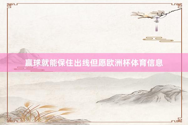 赢球就能保住出线但愿欧洲杯体育信息