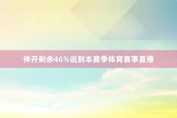伸开剩余46%说到本赛季体育赛事直播