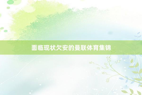 面临现状欠安的曼联体育集锦