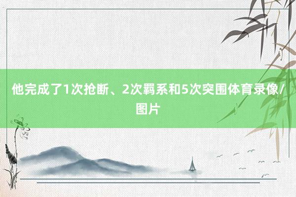 他完成了1次抢断、2次羁系和5次突围体育录像/图片