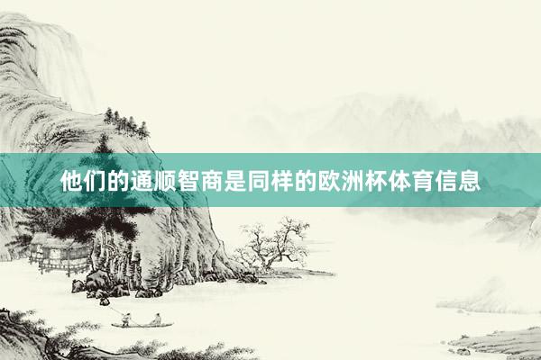 他们的通顺智商是同样的欧洲杯体育信息