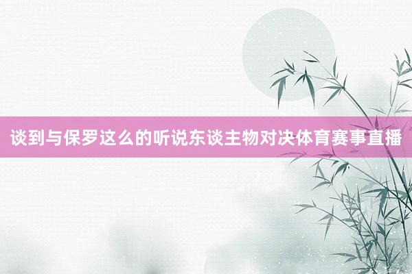谈到与保罗这么的听说东谈主物对决体育赛事直播