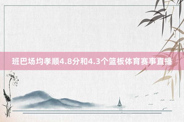 班巴场均孝顺4.8分和4.3个篮板体育赛事直播