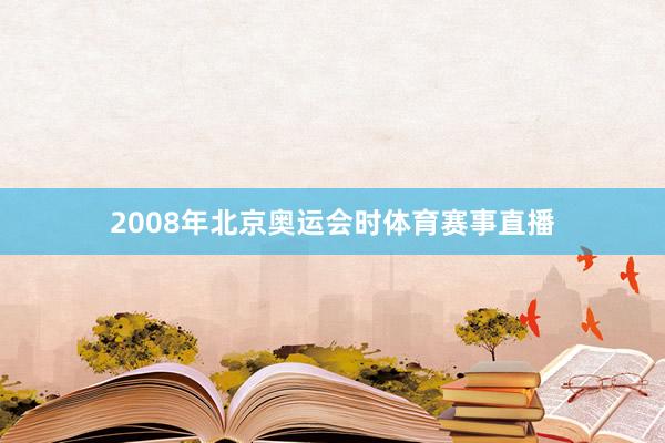 2008年北京奥运会时体育赛事直播