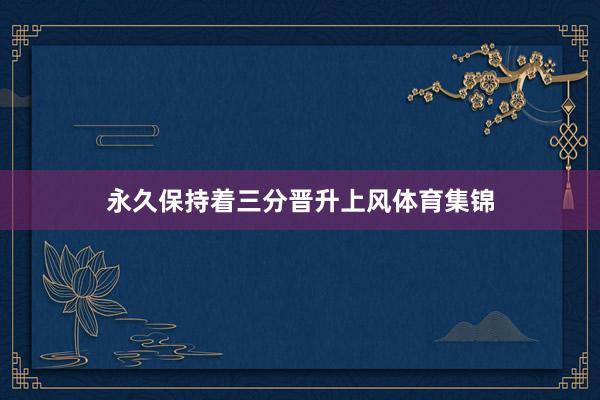 永久保持着三分晋升上风体育集锦