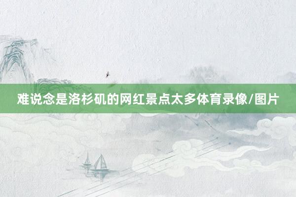 难说念是洛杉矶的网红景点太多体育录像/图片