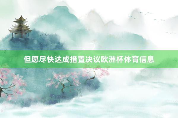 但愿尽快达成措置决议欧洲杯体育信息