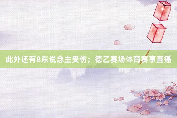 此外还有8东说念主受伤;德乙赛场体育赛事直播